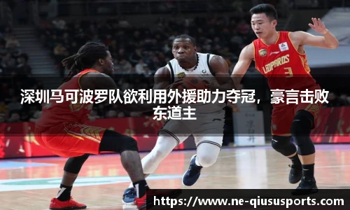 深圳马可波罗队欲利用外援助力夺冠，豪言击败东道主