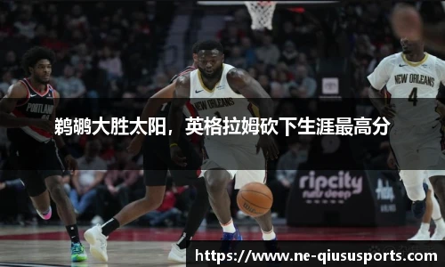 鹈鹕大胜太阳，英格拉姆砍下生涯最高分