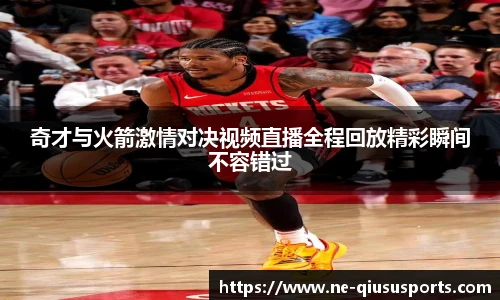 奇才与火箭激情对决视频直播全程回放精彩瞬间不容错过