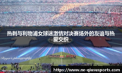 热刺与利物浦女球迷激情对决赛场外的友谊与热爱交织