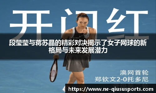 段莹莹与蒋苏晶的精彩对决揭示了女子网球的新格局与未来发展潜力