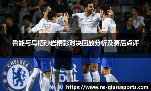 鲁能与鸟栖砂岩精彩对决回放分析及赛后点评