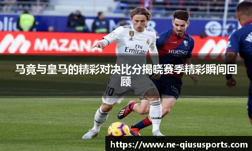 马竟与皇马的精彩对决比分揭晓赛季精彩瞬间回顾