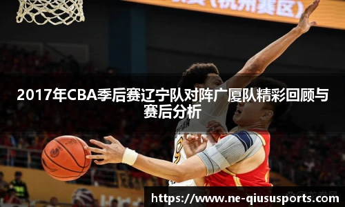 2017年CBA季后赛辽宁队对阵广厦队精彩回顾与赛后分析